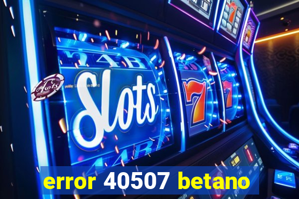 error 40507 betano